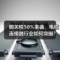 铜关税50%来袭，电缆连接器行业如何突围？（图4）