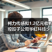 柯力传感拟1.2亿元收购控股子公司华虹科技少数股东部分股权（图4）