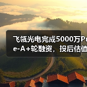 飞瓴光电完成5000万Pre-A+轮融资,投后估值3亿元(图2) 飞瓴光电完成5000万Pre-A+轮融资,投后估值3亿元(图2)