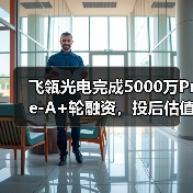 飞瓴光电完成5000万Pre-A+轮融资,投后估值3亿元(图3) 飞瓴光电完成5000万Pre-A+轮融资,投后估值3亿元(图3)