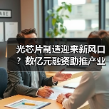 光芯片制造迎来新风口?数亿元融资助推产业升级(图4) 光芯片制造迎来新风口?数亿元融资助推产业升级(图4)