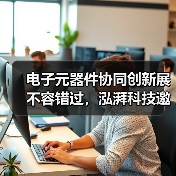 电子元器件协同创新展不容错过,泓湃科技邀您共探前沿技术(图2) 电子元器件协同创新展不容错过,泓湃科技邀您共探前沿技术(图2)