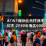 AT&T模块化光纤技术控本 2030年覆盖6000万用户(图3) AT&T模块化光纤技术控本 2030年覆盖6000万用户(图3)