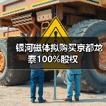 银河磁体拟购买京都龙泰100%股权（图1）