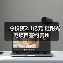 总投资2.1亿元 硅耐光电项目签约贵州（图2）