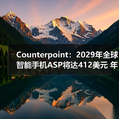 Counterpoint:2029年全球智能手机ASP将达412美元 年均复合增长率达3%(图4) Counterpoint:2029年全球智能手机ASP将达412美元 年均复合增长率达3%(图4)