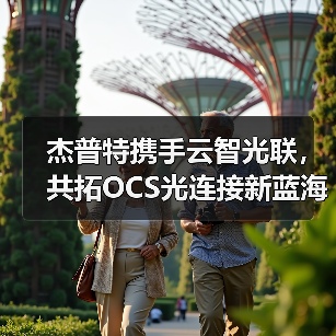 杰普特携手云智光联,共拓OCS光连接新蓝海(图2) 杰普特携手云智光联,共拓OCS光连接新蓝海(图2)
