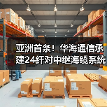 亚洲首条!华海通信承建24纤对中继海缆系统刷新超大容量纪录!(图1) 亚洲首条!华海通信承建24纤对中继海缆系统刷新超大容量纪录!(图1)