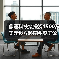 鼎通科技拟投资1500万美元设立越南全资子公司(图4) 鼎通科技拟投资1500万美元设立越南全资子公司(图4)