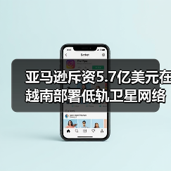亚马逊斥资5.7亿美元在越南部署低轨卫星网络（图1）