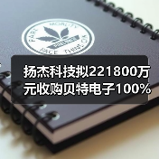 扬杰科技拟221800万元收购贝特电子100%股权（图1）