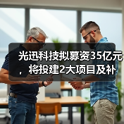 光迅科技拟募资35亿元,将投建2大项目及补流(图1) 光迅科技拟募资35亿元,将投建2大项目及补流(图1)