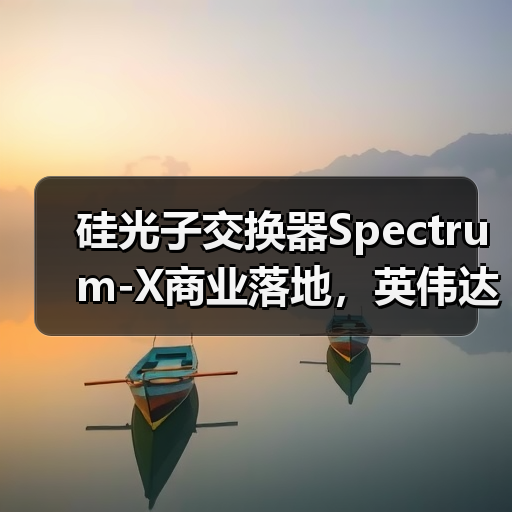 硅光子交换器Spectrum-X商业落地,英伟达光通信生态全景曝光(图3) 硅光子交换器Spectrum-X商业落地,英伟达光通信生态全景曝光(图3)