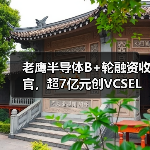老鹰半导体B+轮融资收官,超7亿元创VCSEL产业单轮融资纪录(图2) 老鹰半导体B+轮融资收官,超7亿元创VCSEL产业单轮融资纪录(图2)
