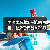 老鹰半导体B+轮融资收官,超7亿元创VCSEL产业单轮融资纪录(图4) 老鹰半导体B+轮融资收官,超7亿元创VCSEL产业单轮融资纪录(图4)
