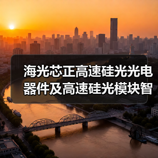 海光芯正高速硅光光电器件及高速硅光模块智能制造项目开工(图1) 海光芯正高速硅光光电器件及高速硅光模块智能制造项目开工(图1)