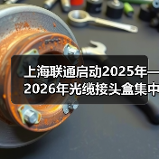 上海联通启动2025年—2026年光缆接头盒集中采购项目(图4) 上海联通启动2025年—2026年光缆接头盒集中采购项目(图4)