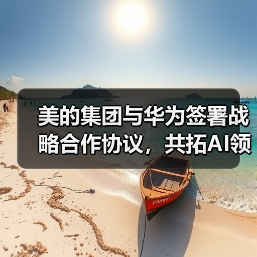 美的集团与华为签署战略合作协议,共拓AI领域创新生态(图4) 美的集团与华为签署战略合作协议,共拓AI领域创新生态(图4)