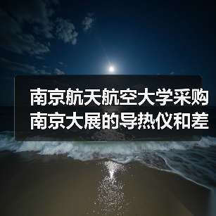南京航天航空大学采购南京大展的导热仪和差示扫描量热仪(图3) 南京航天航空大学采购南京大展的导热仪和差示扫描量热仪(图3)