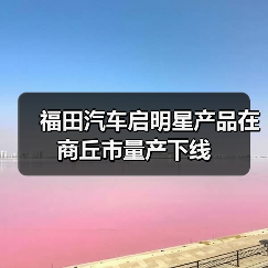 福田汽车启明星产品在商丘市量产下线(图2) 福田汽车启明星产品在商丘市量产下线(图2)