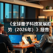 《全球量子科技发展趋势(2026年)》报告(图1) 《全球量子科技发展趋势(2026年)》报告(图1)