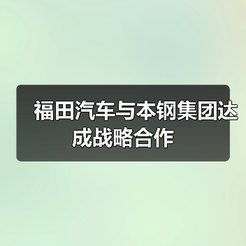 福田汽车与本钢集团达成战略合作(图1) 福田汽车与本钢集团达成战略合作(图1)